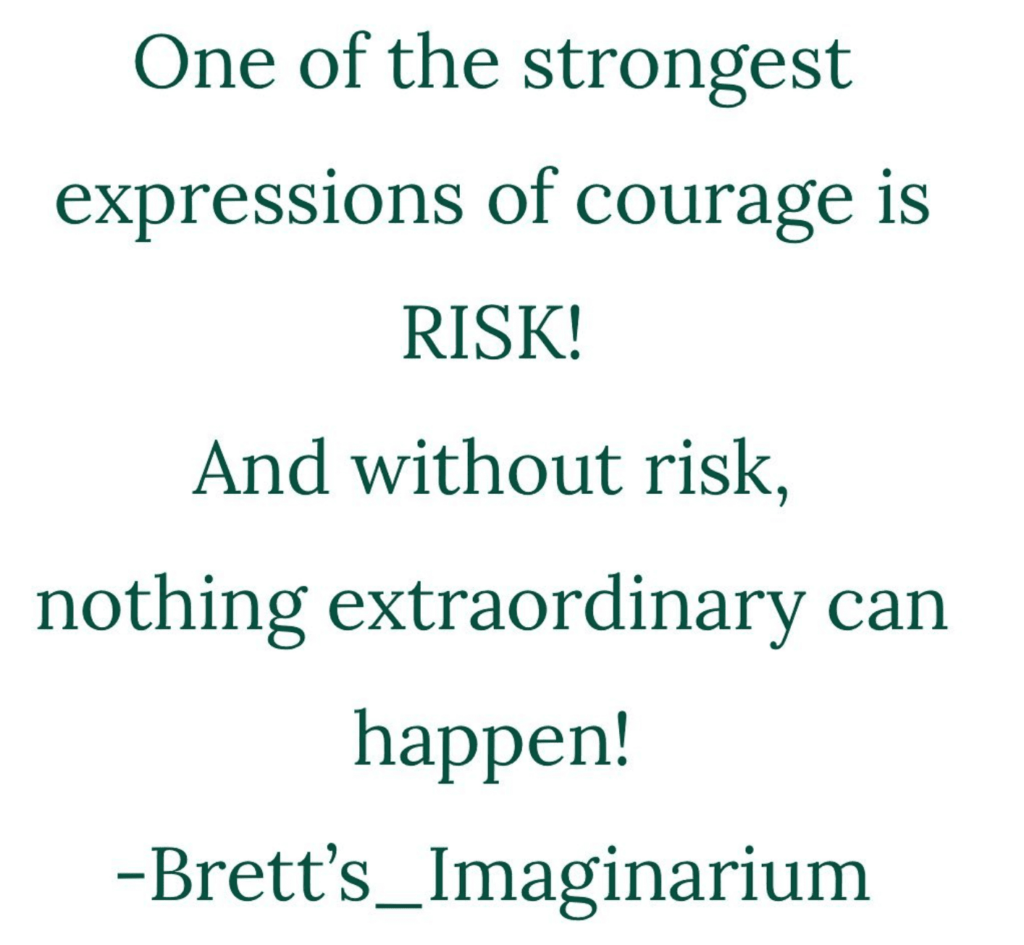Meme that reads "one of the strongest expressions of courage is risk, and without risk, nothing extraoordinary can happen! -Brett's_Imaginarium
